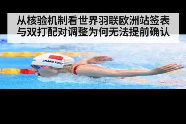 从核验机制看世界羽联欧洲站签表与双打配对调整为何无法提前确认
