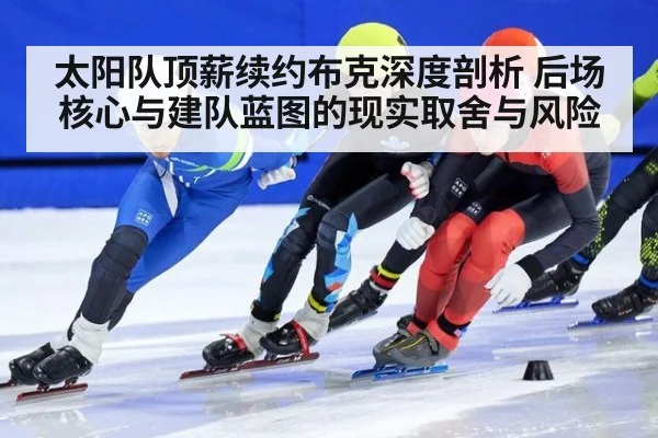 太阳队顶薪续约布克深度剖析 后场核心与建队蓝图的现实取舍与风险