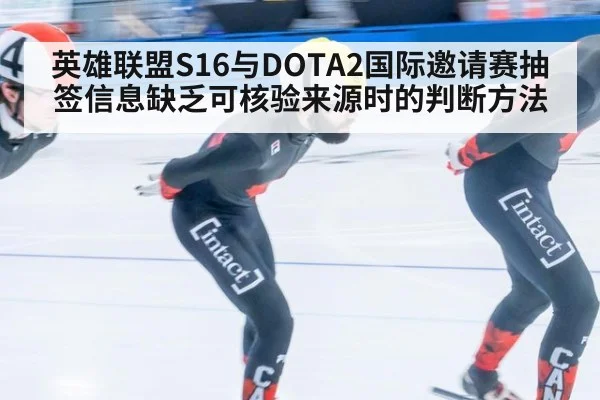 英雄联盟S16与DOTA2国际邀请赛抽签信息缺乏可核验来源时的判断方法